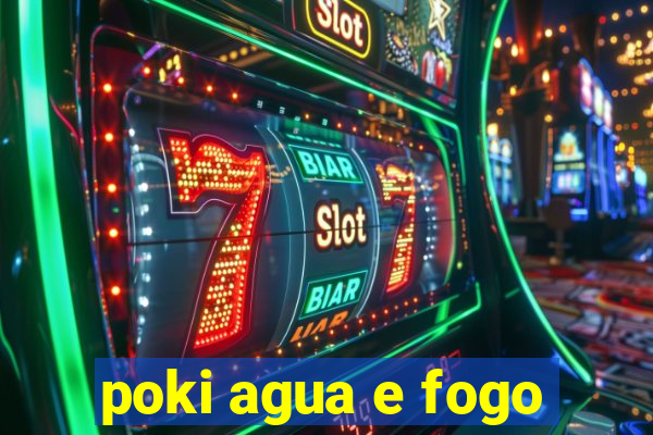 poki agua e fogo